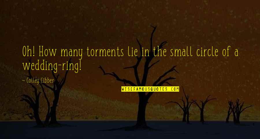 A Wedding Ring Quotes By Colley Cibber: Oh! How many torments lie in the small