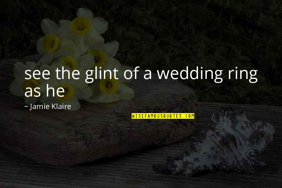 A Wedding Ring Quotes By Jamie Klaire: see the glint of a wedding ring as