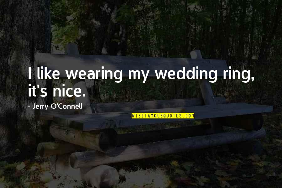 A Wedding Ring Quotes By Jerry O'Connell: I like wearing my wedding ring, it's nice.