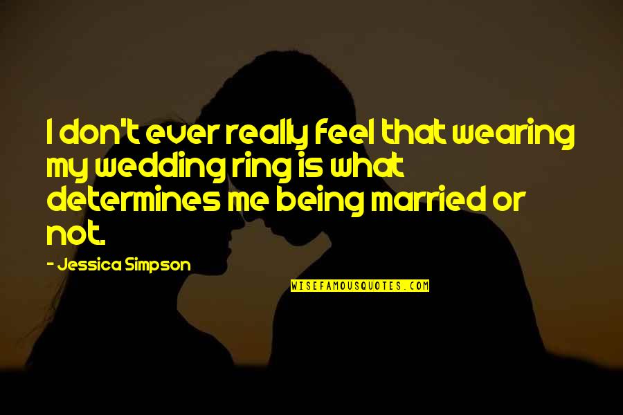 A Wedding Ring Quotes By Jessica Simpson: I don't ever really feel that wearing my