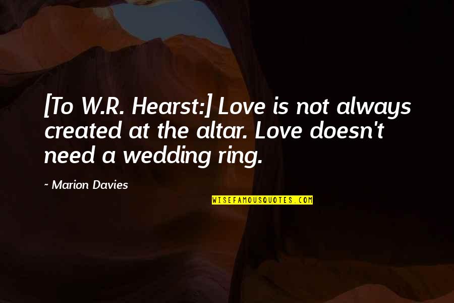 A Wedding Ring Quotes By Marion Davies: [To W.R. Hearst:] Love is not always created