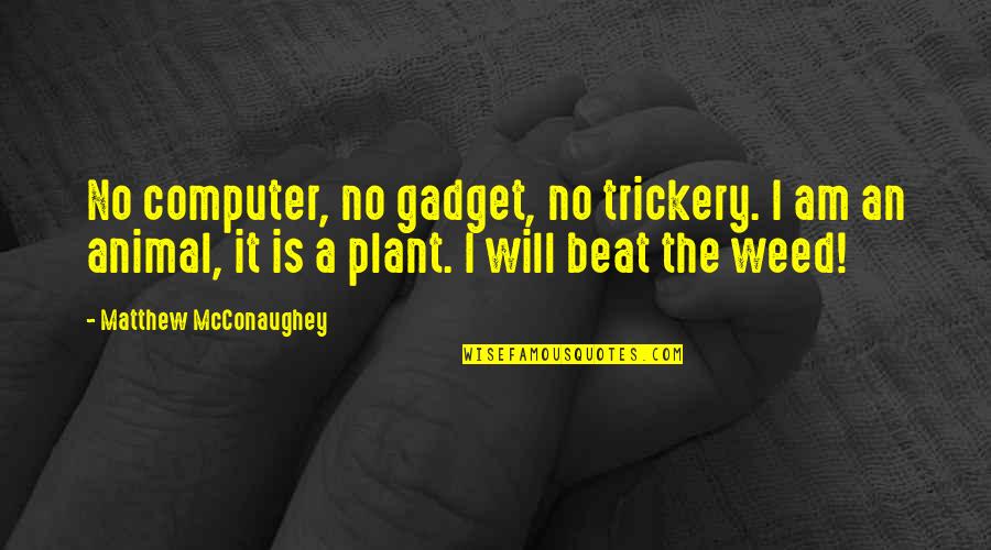 A Weed Is A Plant Quotes By Matthew McConaughey: No computer, no gadget, no trickery. I am A Weed Is A Plant Quotes By Matthew McConaughey: No computer, no gadget, no trickery. I am