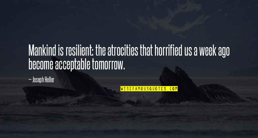 A Week Ago Quotes By Joseph Heller: Mankind is resilient: the atrocities that horrified us