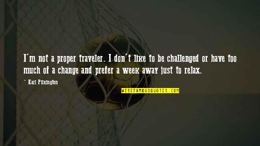 A Week Away Quotes By Karl Pilkington: I'm not a proper traveler. I don't like
