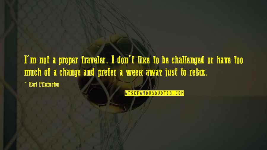 A Week Quotes By Karl Pilkington: I'm not a proper traveler. I don't like