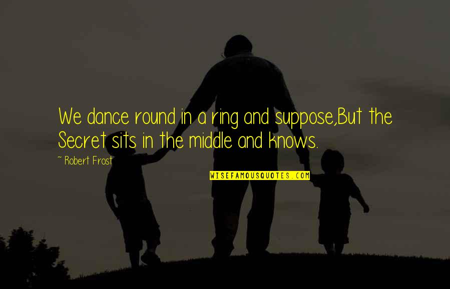 A Well Informed Citizenry Quotes By Robert Frost: We dance round in a ring and suppose,But