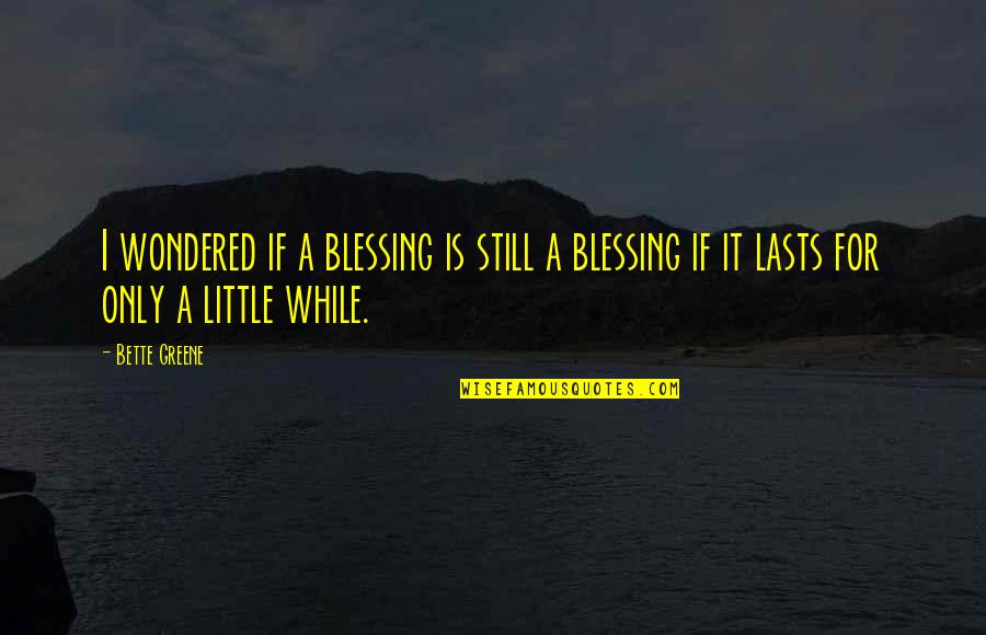 A While Quotes By Bette Greene: I wondered if a blessing is still a