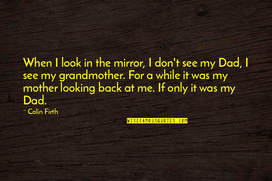 A While Quotes By Colin Firth: When I look in the mirror, I don't