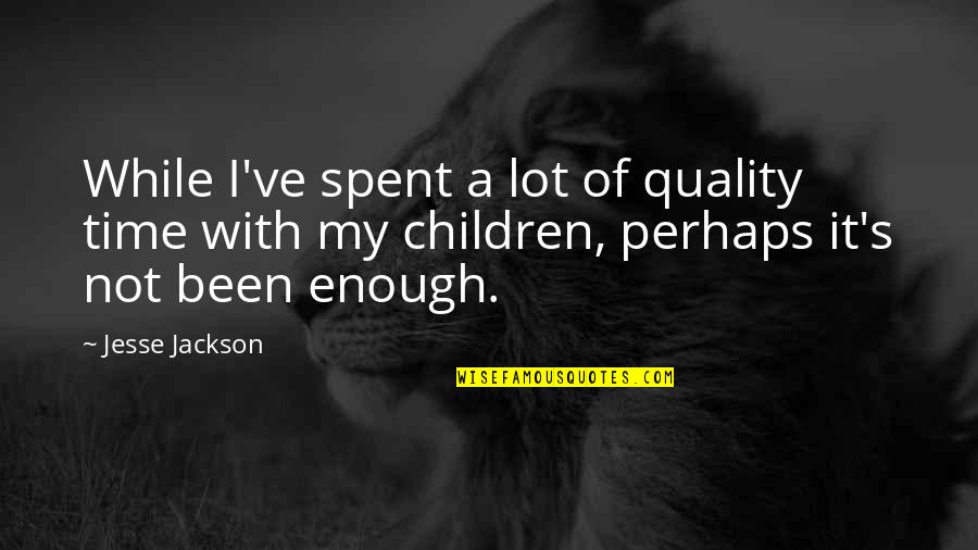 A While Quotes By Jesse Jackson: While I've spent a lot of quality time