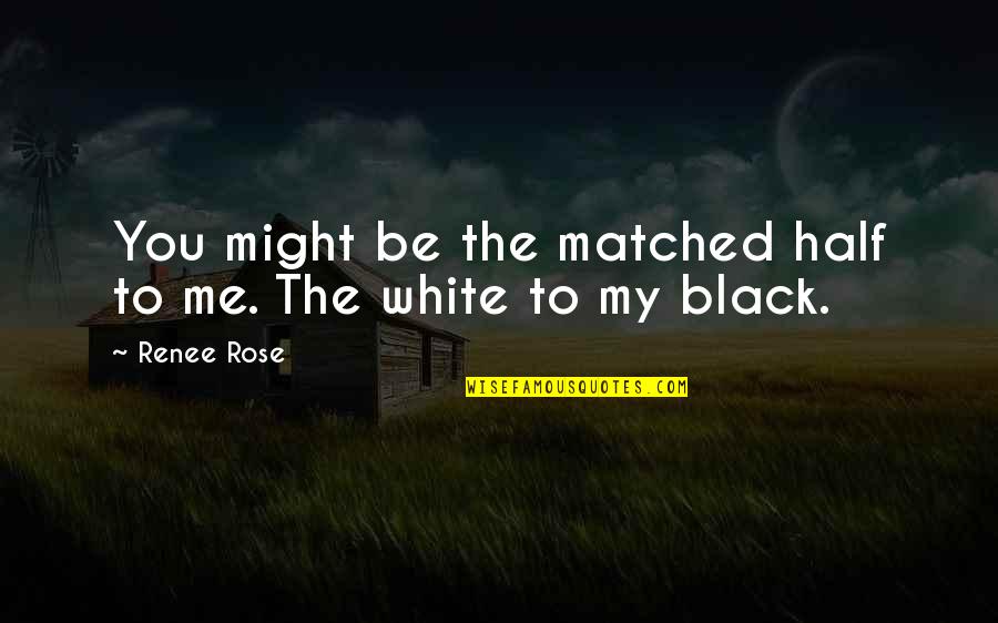 A White Rose Quotes By Renee Rose: You might be the matched half to me.