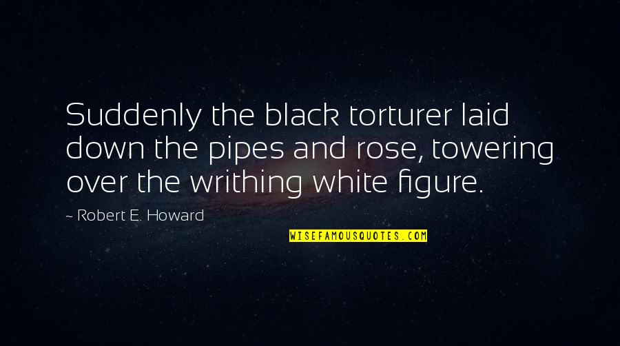 A White Rose Quotes By Robert E. Howard: Suddenly the black torturer laid down the pipes