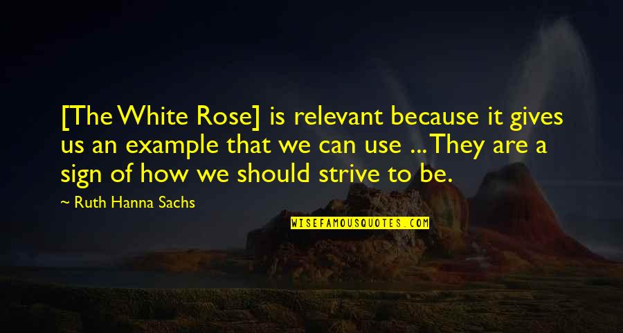A White Rose Quotes By Ruth Hanna Sachs: [The White Rose] is relevant because it gives