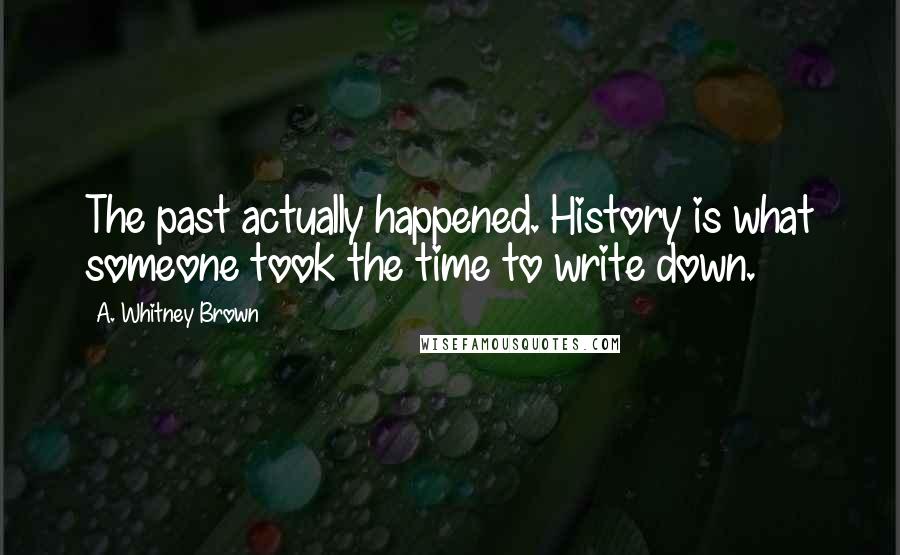 A. Whitney Brown quotes: The past actually happened. History is what someone took the time to write down.