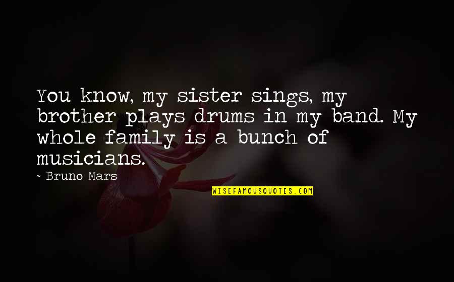 A Whole Family Quotes By Bruno Mars: You know, my sister sings, my brother plays