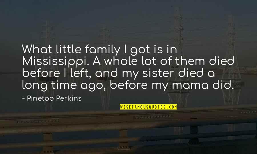 A Whole Family Quotes By Pinetop Perkins: What little family I got is in Mississippi.