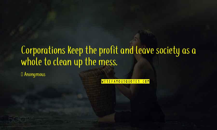 A Whole Mess Quotes By Anonymous: Corporations keep the profit and leave society as