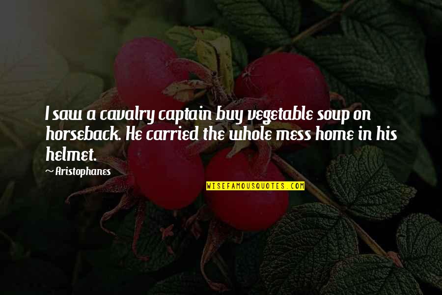 A Whole Mess Quotes By Aristophanes: I saw a cavalry captain buy vegetable soup