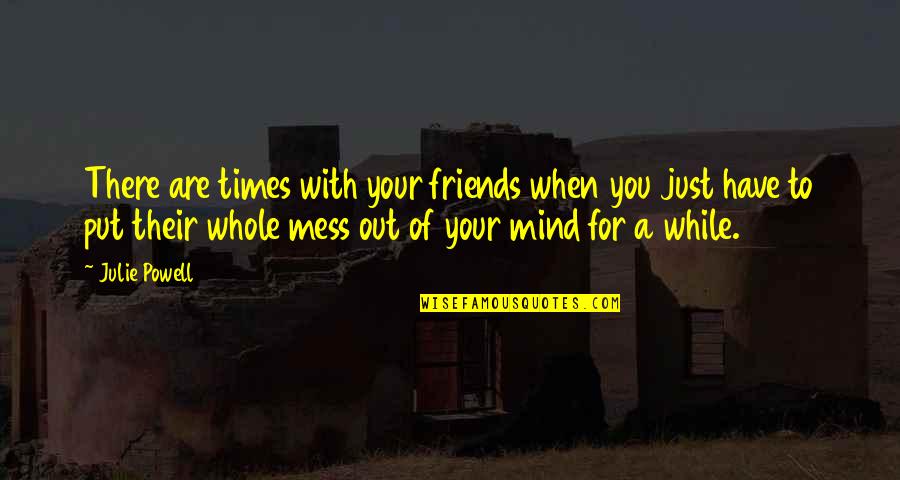 A Whole Mess Quotes By Julie Powell: There are times with your friends when you