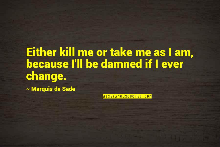 A Whole New Ball Game Quotes By Marquis De Sade: Either kill me or take me as I