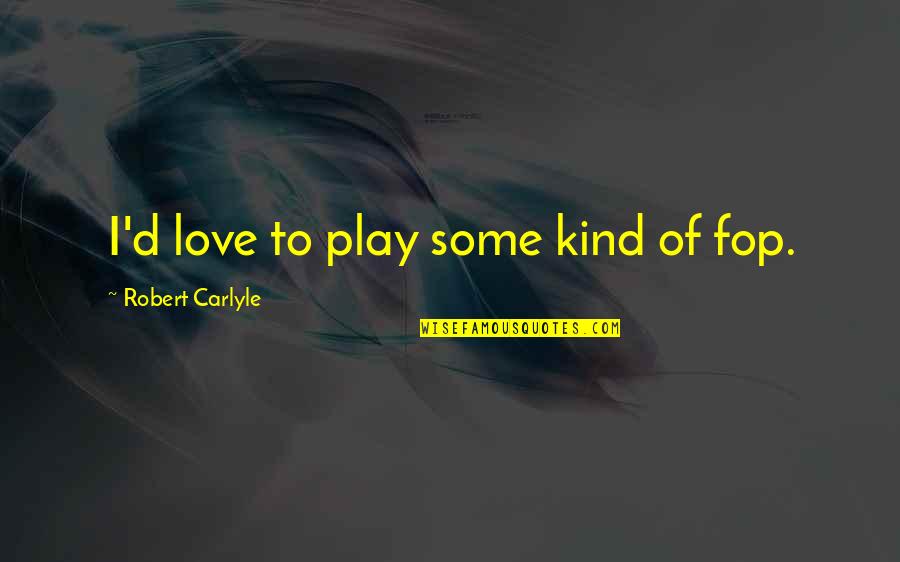 A Whole New Mind Important Quotes By Robert Carlyle: I'd love to play some kind of fop. A Whole New Mind Important Quotes By Robert Carlyle: I'd love to play some kind of fop.