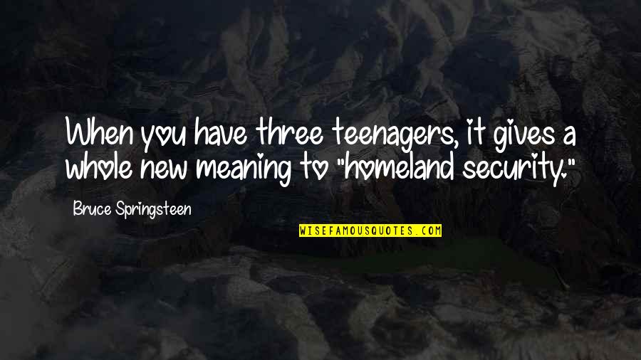 A Whole New You Quotes By Bruce Springsteen: When you have three teenagers, it gives a A Whole New You Quotes By Bruce Springsteen: When you have three teenagers, it gives a