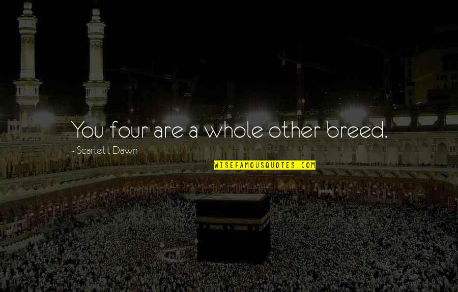 A Whole New You Quotes By Scarlett Dawn: You four are a whole other breed. A Whole New You Quotes By Scarlett Dawn: You four are a whole other breed.