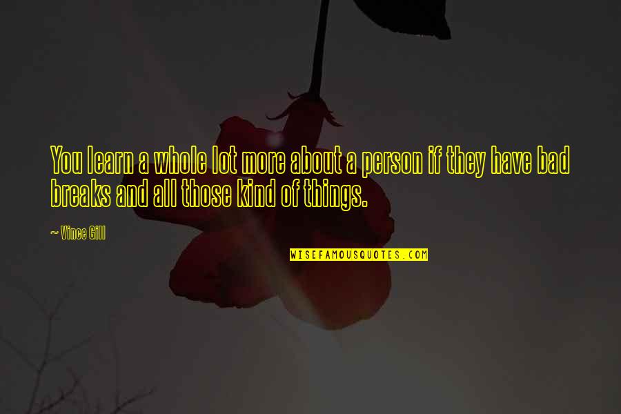 A Whole Person Quotes By Vince Gill: You learn a whole lot more about a A Whole Person Quotes By Vince Gill: You learn a whole lot more about a
