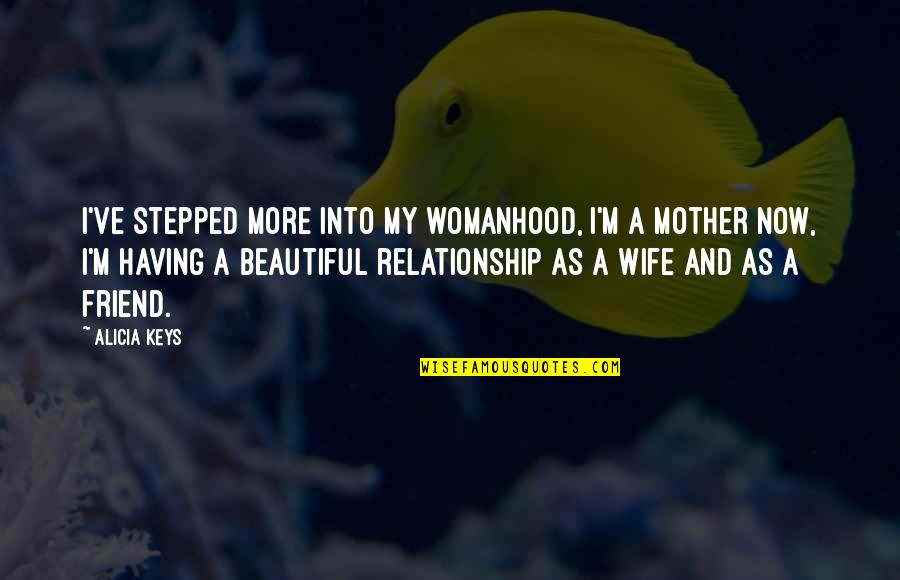 A Wife And Mother Quotes By Alicia Keys: I've stepped more into my womanhood, I'm a