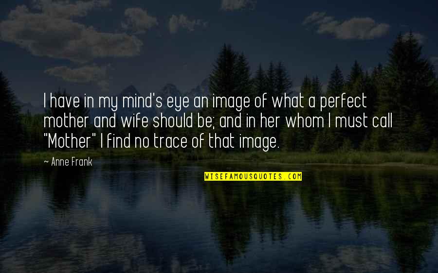 A Wife And Mother Quotes By Anne Frank: I have in my mind's eye an image
