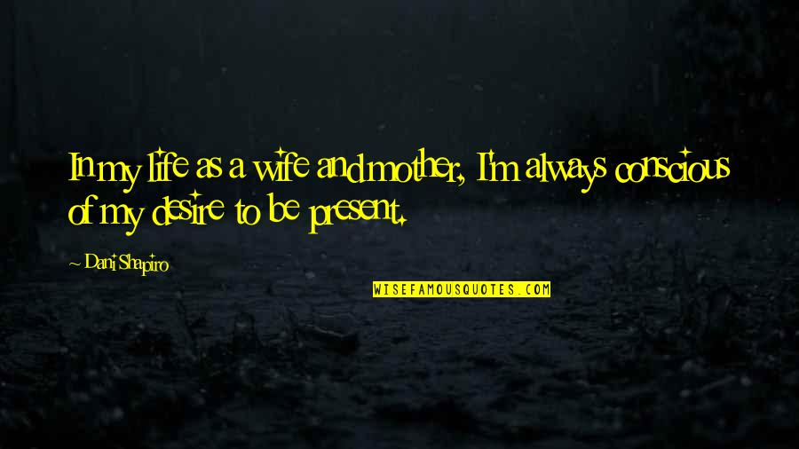 A Wife And Mother Quotes By Dani Shapiro: In my life as a wife and mother,