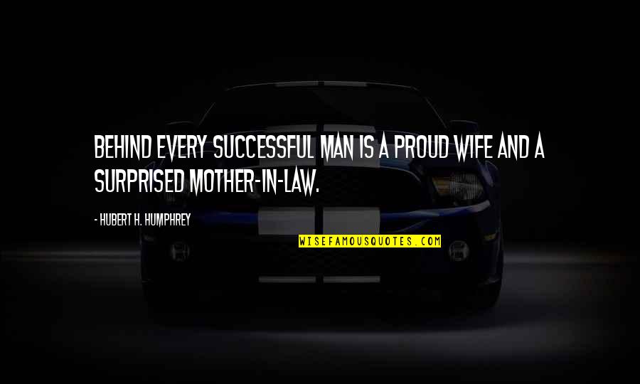A Wife And Mother Quotes By Hubert H. Humphrey: Behind every successful man is a proud wife