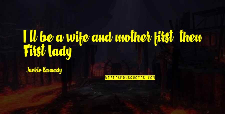 A Wife And Mother Quotes By Jackie Kennedy: I'll be a wife and mother first, then