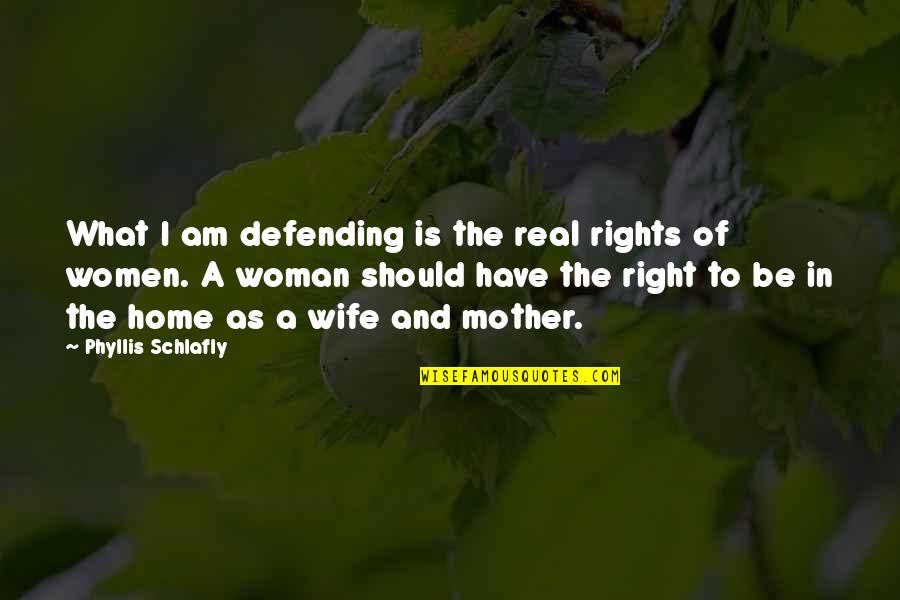 A Wife And Mother Quotes By Phyllis Schlafly: What I am defending is the real rights