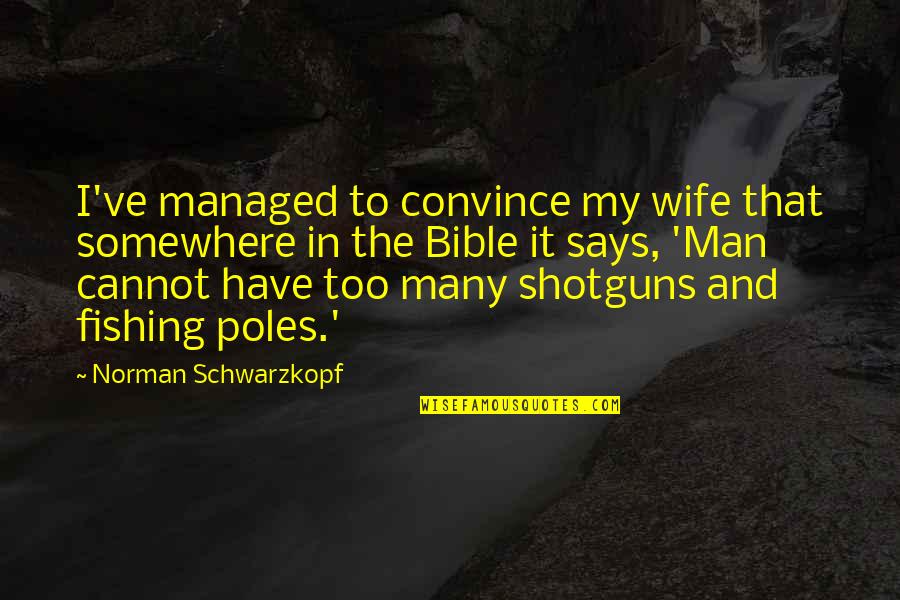 A Wife In The Bible Quotes By Norman Schwarzkopf: I've managed to convince my wife that somewhere