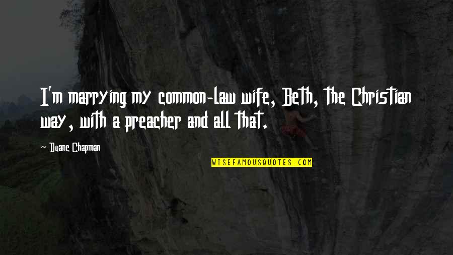 A Wife Quotes By Duane Chapman: I'm marrying my common-law wife, Beth, the Christian