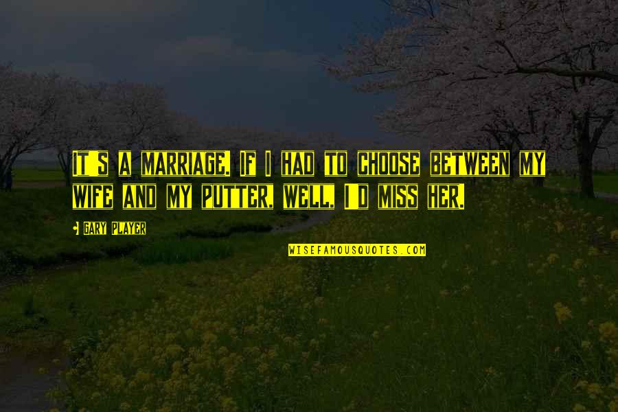 A Wife Quotes By Gary Player: It's a marriage. If I had to choose