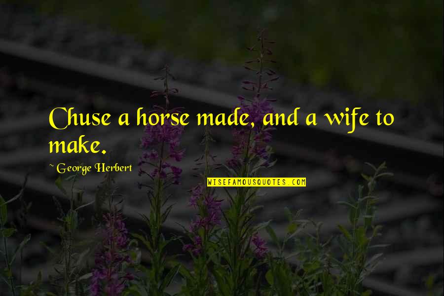 A Wife Quotes By George Herbert: Chuse a horse made, and a wife to
