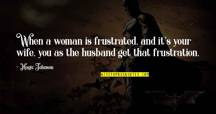 A Wife Quotes By Magic Johnson: When a woman is frustrated, and it's your