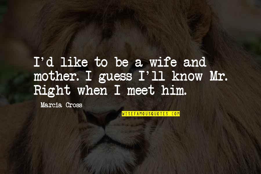 A Wife Quotes By Marcia Cross: I'd like to be a wife and mother.