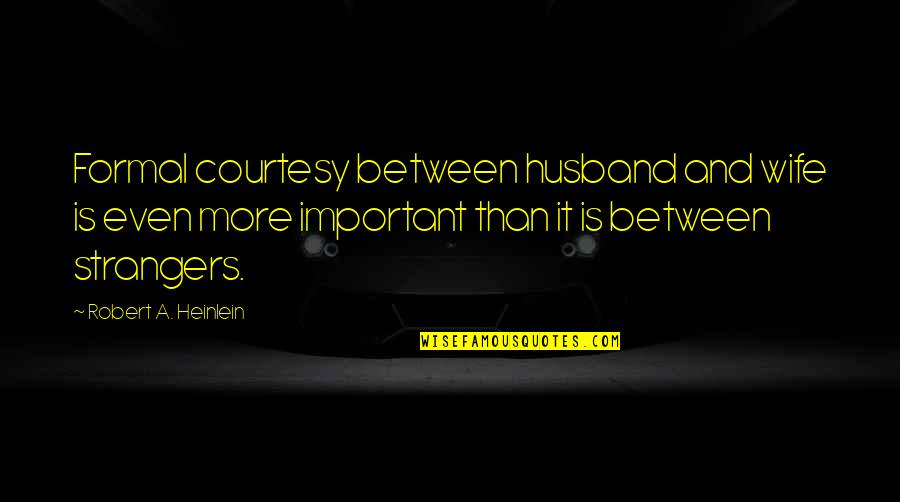 A Wife Quotes By Robert A. Heinlein: Formal courtesy between husband and wife is even