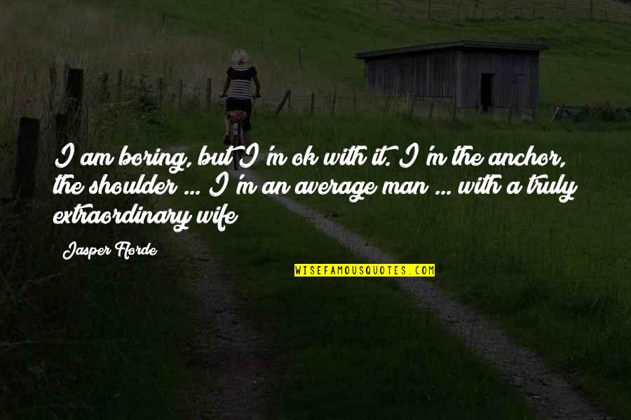 A Wife's Love Quotes By Jasper Fforde: I am boring, but I'm ok with it.