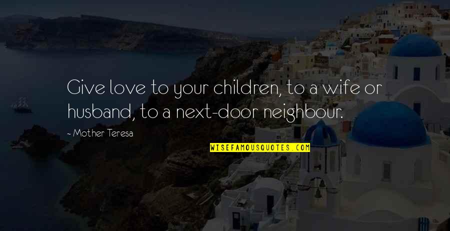 A Wife's Love Quotes By Mother Teresa: Give love to your children, to a wife