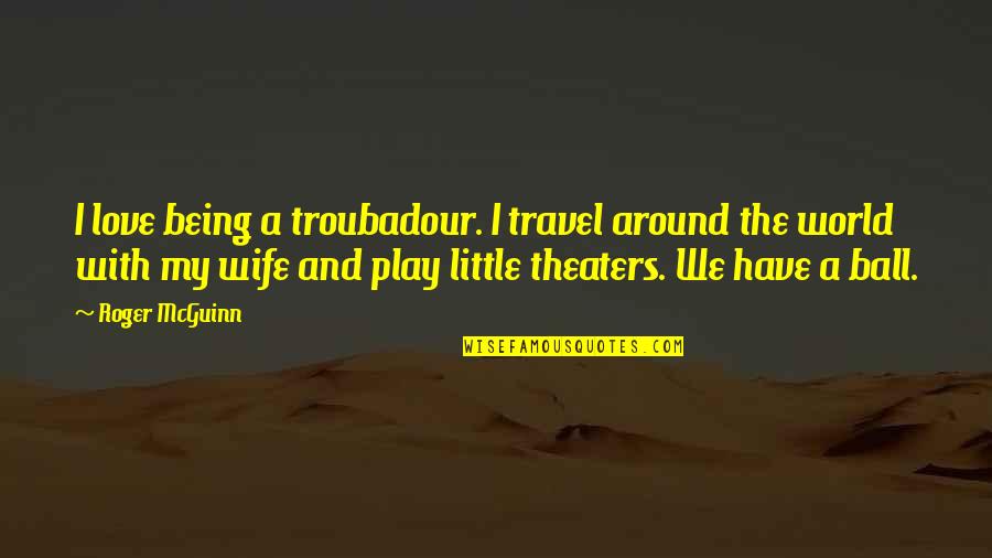 A Wife's Love Quotes By Roger McGuinn: I love being a troubadour. I travel around