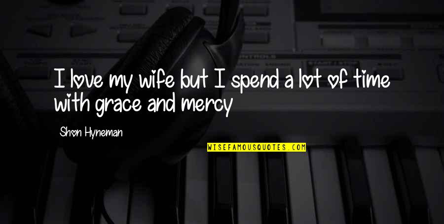 A Wife's Love Quotes By Shon Hyneman: I love my wife but I spend a