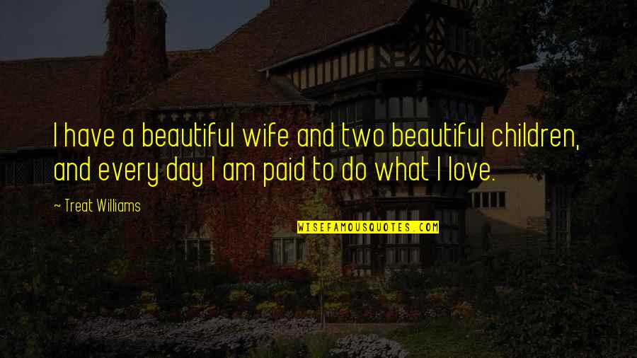 A Wife's Love Quotes By Treat Williams: I have a beautiful wife and two beautiful