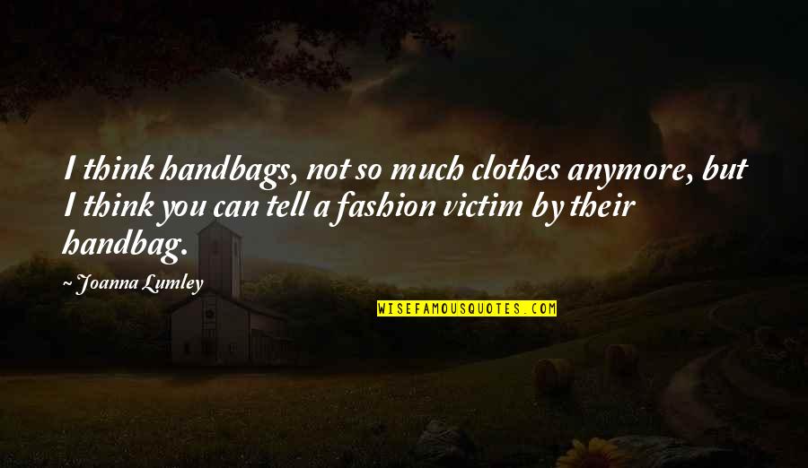 A Wife's Story Bharati Mukherjee Quotes By Joanna Lumley: I think handbags, not so much clothes anymore, A Wife's Story Bharati Mukherjee Quotes By Joanna Lumley: I think handbags, not so much clothes anymore,