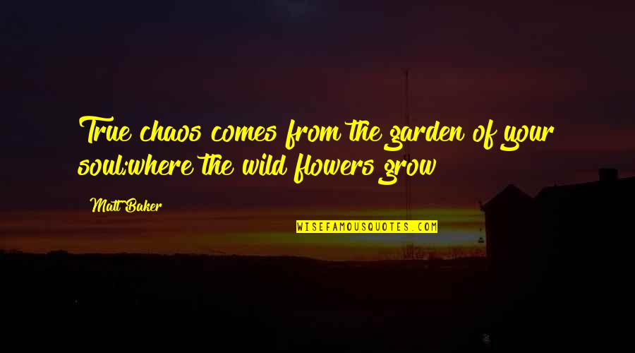 A Wild Soul Quotes By Matt Baker: True chaos comes from the garden of your A Wild Soul Quotes By Matt Baker: True chaos comes from the garden of your