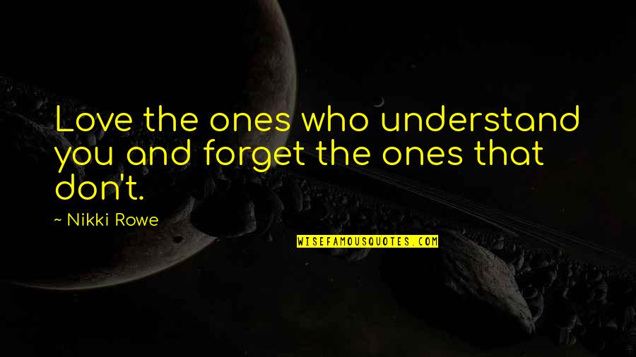 A Wild Soul Quotes By Nikki Rowe: Love the ones who understand you and forget A Wild Soul Quotes By Nikki Rowe: Love the ones who understand you and forget