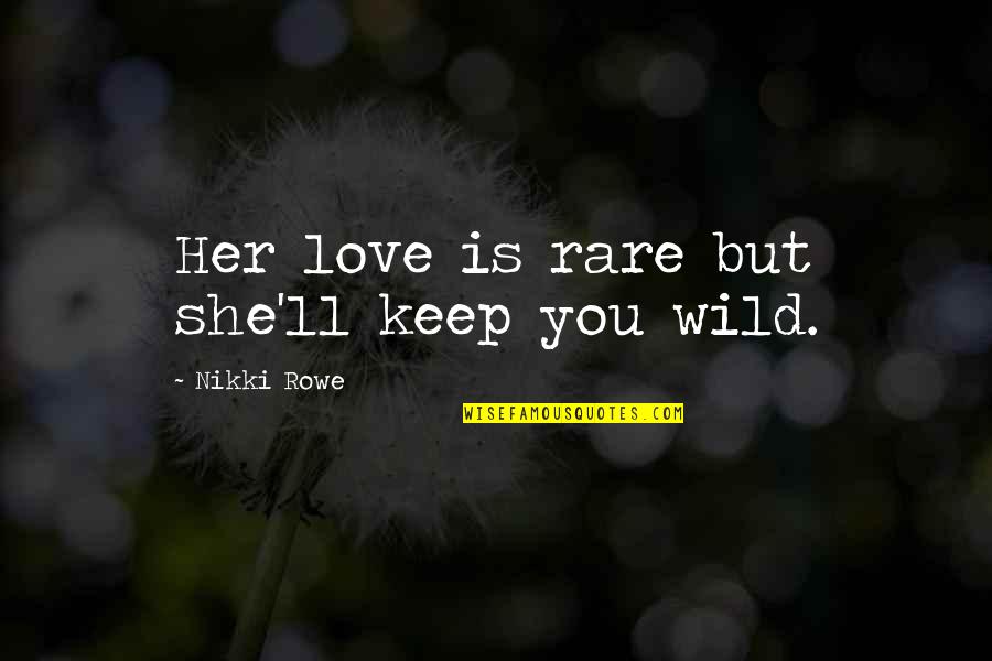 A Wild Soul Quotes By Nikki Rowe: Her love is rare but she'll keep you