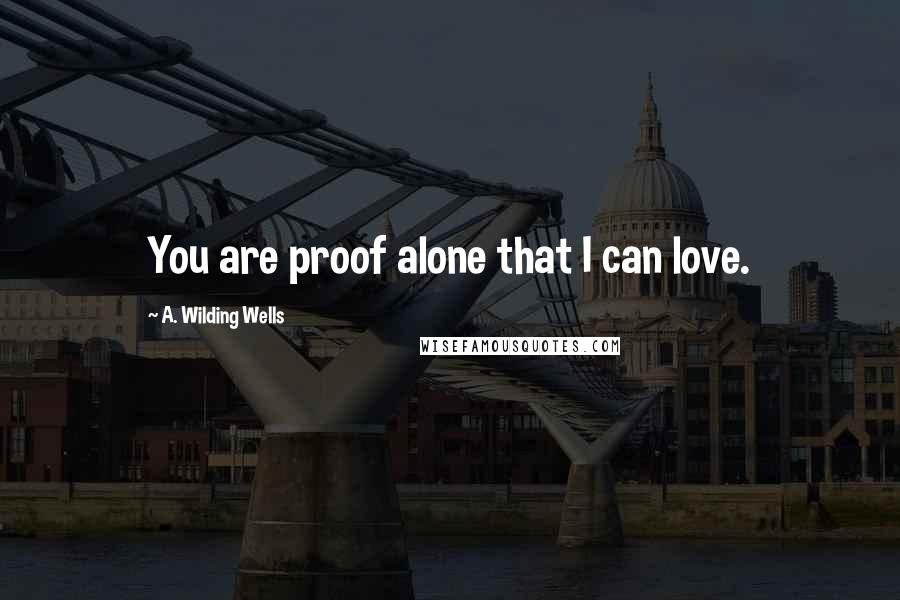 A. Wilding Wells quotes: You are proof alone that I can love.